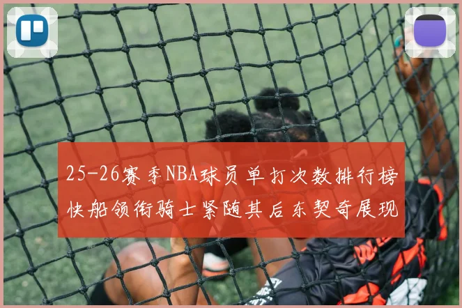 25-26赛季NBA球员单打次数排行榜快船领衔骑士紧随其后东契奇展现最高效率